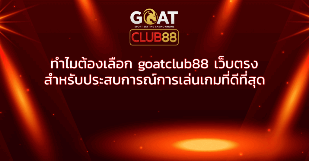 ทำไมต้องเลือก goatclub88 เว็บตรง สำหรับประสบการณ์การเล่นเกมที่ดีที่สุด