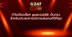 ทำไมต้องเลือก goatclub88 เว็บตรง สำหรับประสบการณ์การเล่นเกมที่ดีที่สุด