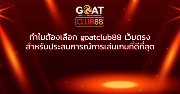 ทำไมต้องเลือก goatclub88 เว็บตรง สำหรับประสบการณ์การเล่นเกมที่ดีที่สุด