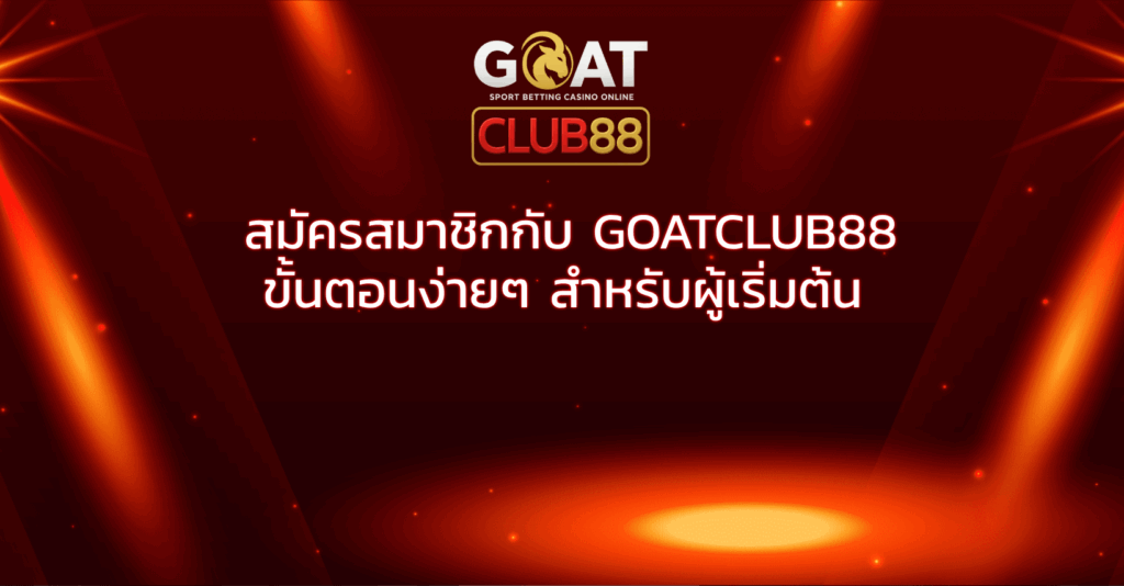 สมัครสมาชิกกับ GOATCLUB88 ขั้นตอนง่ายๆ สำหรับผู้เริ่มต้น